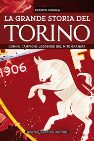 La grande storia del Torino. Uomini. Campioni. Leggende del mito granata