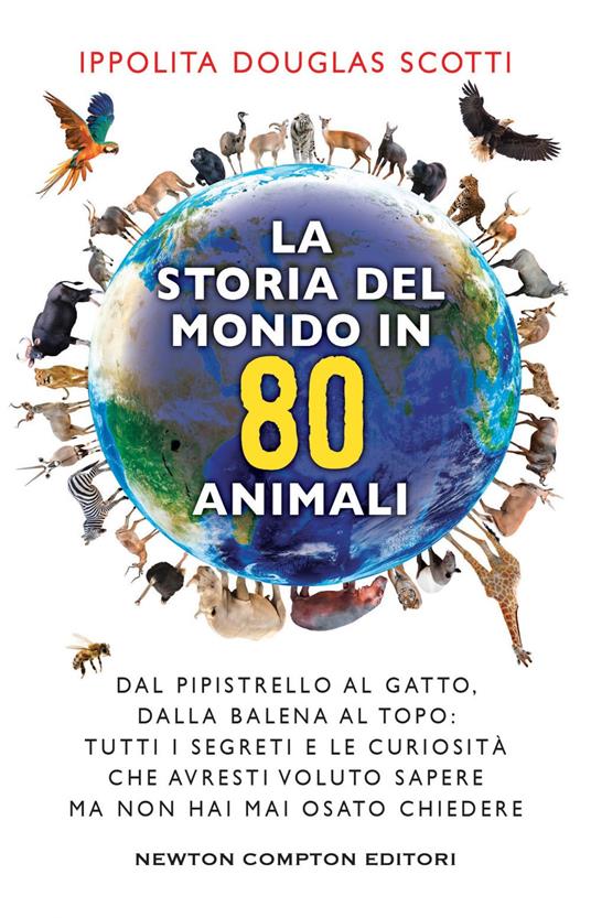 La storia del mondo in 80 animali. Dal pipistrello al gatto, dalla balena al topo: tutti i segreti e le curiosità che avresti voluto sapere ma non hai mai osato chiedere - Ippolita Douglas Scotti - ebook