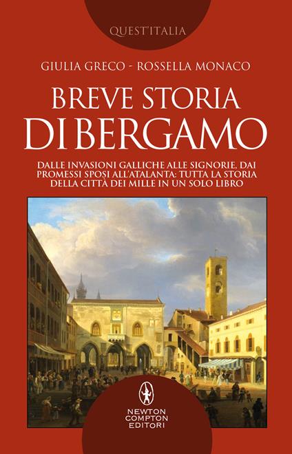 Breve storia di Bergamo. Dalle invasioni galliche alle signorie, dai Promessi Sposi all'Atalanta: tutta la storia della città dei Mille in un solo libro - Giulia Greco,Rossella Monaco - copertina