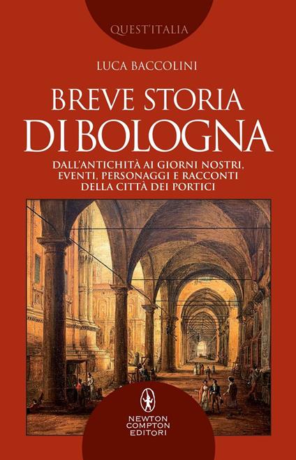 Breve storia di Bologna. Dall'antichità ai giorni nostri, eventi, personaggi e racconti della città dei portici - Luca Baccolini - ebook