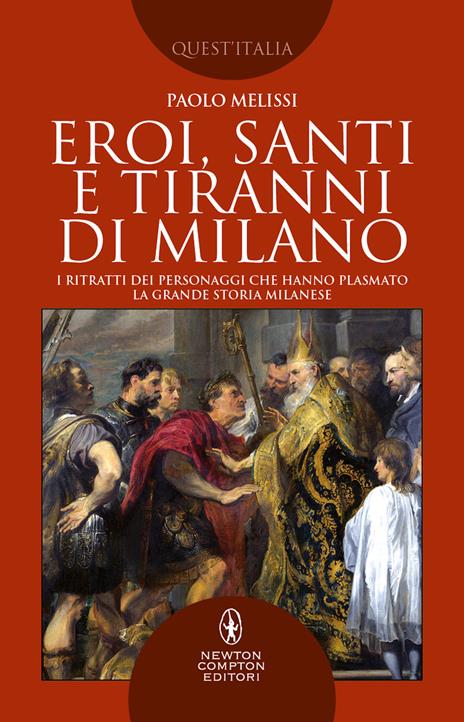 Eroi, santi e tiranni di Milano. I ritratti dei personaggi che hanno plasmato la grande storia milanese - Paolo Melissi - copertina