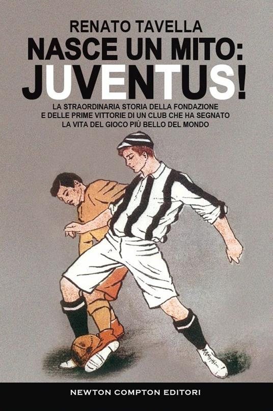 Nasce un mito: Juventus! La straordinaria storia della fondazione e delle prime vittorie di un club che ha segnato la vita del gioco più bello del mondo - Renato Tavella - copertina