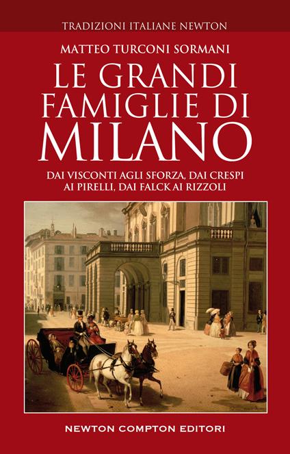 Le grandi famiglie di Milano. Dai Visconti agli Sforza, dai Crespi ai Pirelli, dai Falck ai Rizzoli - Matteo Turconi Sormani - copertina