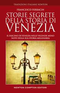 Storie segrete della storia di Venezia. Il fascino di Venezia nelle vicende meno note della sua storia millenaria