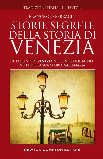 Storie segrete della storia di Venezia. Il fascino di Venezia nelle vicende meno note della sua storia millenaria - Francesco Ferracin - copertina