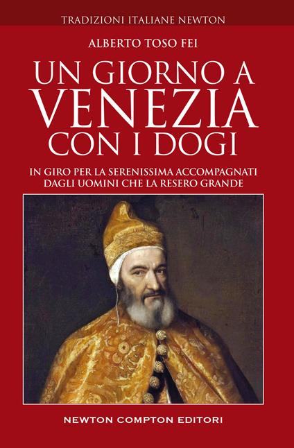 Un giorno a Venezia con i dogi. In giro per la Serenissima accompagnati dagli uomini che la resero grande - Alberto Toso Fei - copertina