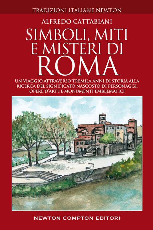 Simboli, miti e misteri di Roma. Un viaggio attraverso tremila anni di storia alla ricerca del significato nascosto di personaggi, opere d'arte e monumenti emblematici - Alfredo Cattabiani - copertina