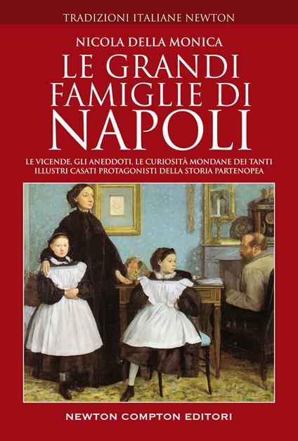 Le grandi famiglie di Napoli. Le vicende, gli aneddoti, le curiosità mondane dei tanti illustri casati protagonisti della storia partenopea - Nicola Della Monica - copertina