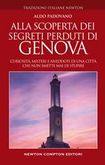 Alla scoperta dei segreti perduti di Genova. Curiosità, misteri e aneddoti di una città che non smette mai di stupire