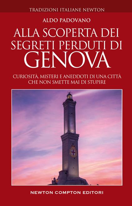 Alla scoperta dei segreti perduti di Genova. Curiosità, misteri e aneddoti di una città che non smette mai di stupire - Aldo Padovano - copertina