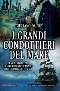 Image of I grandi condottieri del mare. Le vere storie dei grandi uomini che hanno conquistato i sette mari