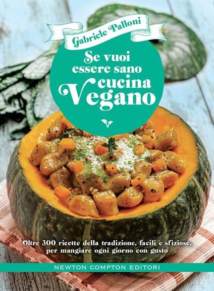 Se vuoi essere sano cucina vegano. Oltre 300 ricette della tradizione, facili e sfiziose, per mangiare ogni giorno con gusto - Gabriele Palloni - copertina