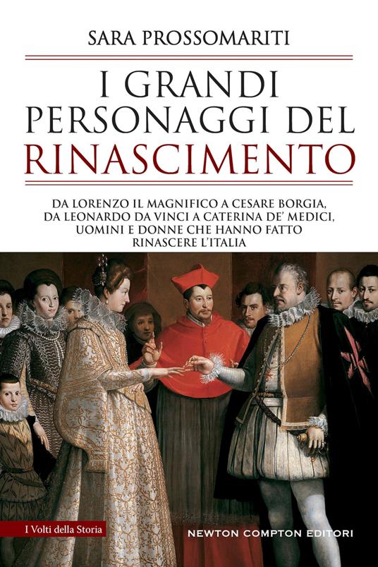 I grandi personaggi del Rinascimento. Da Lorenzo il Magnifico a Cesare Borgia, da Leonardo da Vinci a Caterina de' Medici, uomini e donne che hanno fatto rinascere l'Italia - Sara Prossomariti - copertina