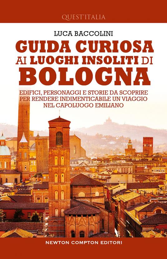 Guida curiosa ai luoghi insoliti di Bologna. Edifici, personaggi e storie da scoprire per rendere indimenticabile un viaggio nel capoluogo emiliano - Luca Baccolini - copertina