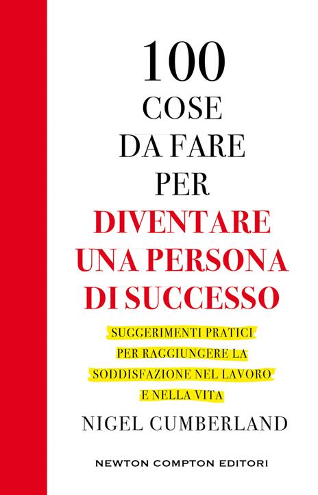 100 cose da fare per essere una persona di successo. Suggerimenti pratici per raggiungere la soddisfazione nel lavoro e nella vita - Nigel Cumberland - copertina