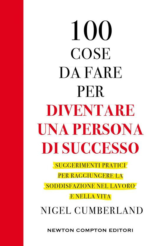 100 cose da fare per essere una persona di successo. Suggerimenti pratici per raggiungere la soddisfazione nel lavoro e nella vita - Nigel Cumberland,Angela Italia Guglielmo - ebook