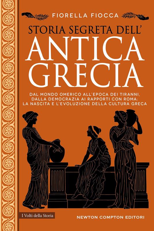 Storia segreta dell'antica Grecia. Dal mondo omerico all’epoca dei tiranni, dalla democrazia ai rapporti con Roma: la nascita e l’evoluzione della cultura greca - Fiorella Fiocca - copertina