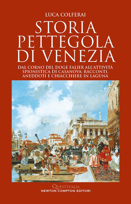 Storia pettegola di Venezia. Dal corno del doge Falier all'attività spionistica di Casanova: racconti, aneddoti e chiacchiere in laguna - Luca Colferai - copertina