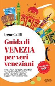 Guida di Venezia per veri veneziani. Guida alla Venezia autentica tra personaggi illustri, luoghi classici e scorci insoliti tutti da scoprire