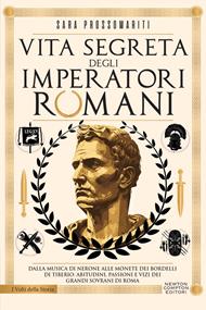 Vita segreta degli imperatori romani. Dalla musica di Nerone alle monete dei bordelli di Tiberio: abitudini, passioni e vizi dei grandi sovrani di Roma