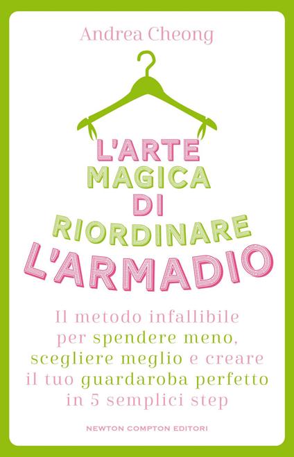 L' arte magica di riordinare l'armadio. Il metodo infallibile per spendere meno, scegliere meglio e creare il tuo guardaroba perfetto in 5 semplici step - Andrea Cheong,Amerigo Dercenno - ebook