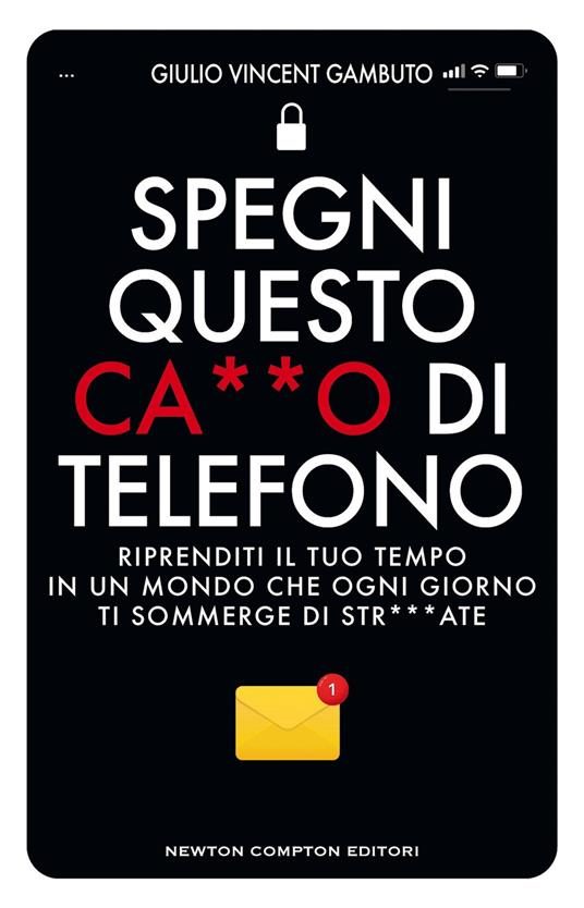 Spegni questo ca**o di telefono. Riprenditi il tuo tempo in un mondo che ogni giorno ti sommerge di str***ate - Giulio Vincent Gambuto - copertina