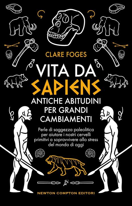 Vita da sapiens. Antiche abitudini per grandi cambiamenti. Perle di saggezza paleolitica per aiutare i nostri cervelli primitivi a sopravvivere allo stress del mondo di oggi - Claire Foges - copertina