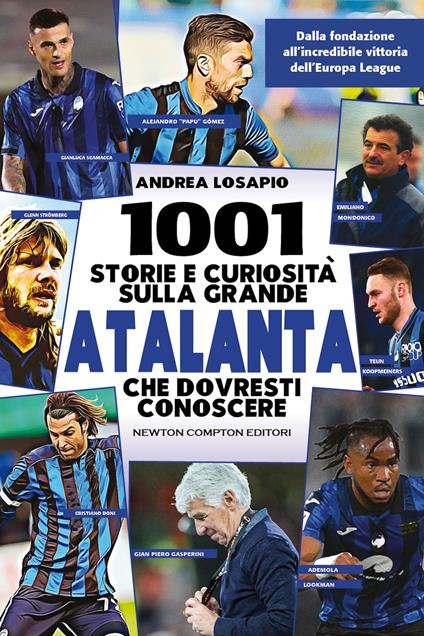 1001 storie e curiosità sulla grande Atalanta che dovresti conoscere. Dalla fondazione all'incredibile vittoria dell'Europa League - Andrea Losapio - copertina