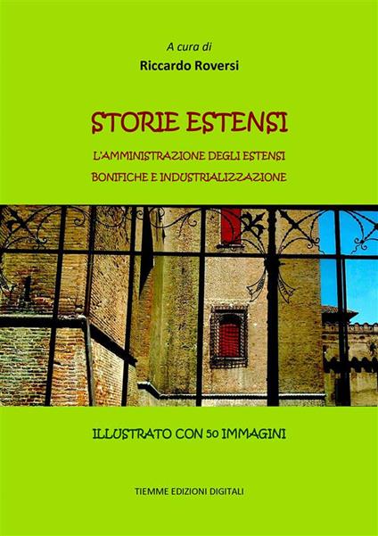 Storie estensi. L'amministrazione degli Estensi. Bonifiche e industrializzazione - Riccardo Roversi - ebook