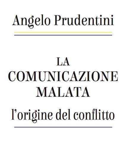 La comunicazione malata. L'origine del conflitto - Angelo Prudentini - ebook