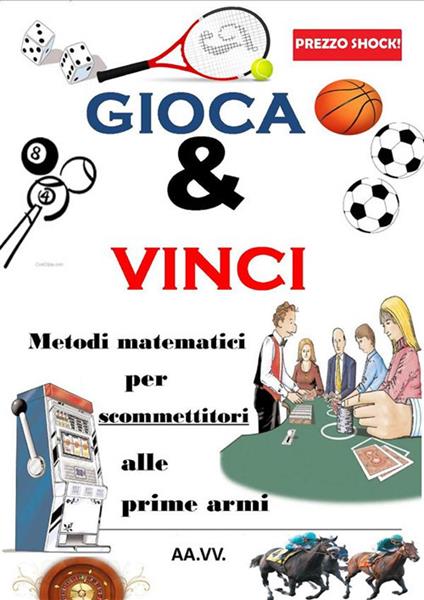 Gioca & Vinci. Metodi matematici per scommettitori alle prime armi - Autori vari - ebook