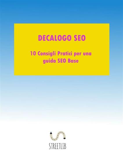 Decalogo SEO. 10 consigli pratici per una una guida SEO base - Luigi Passarelli - ebook