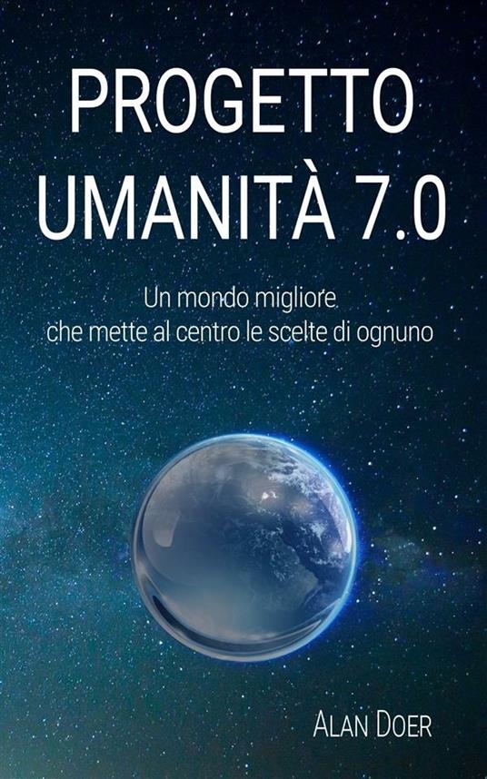 Progetto Umanità 7.0: Un mondo migliore che mette al centro le scelte di ognuno - Alan Doer - ebook