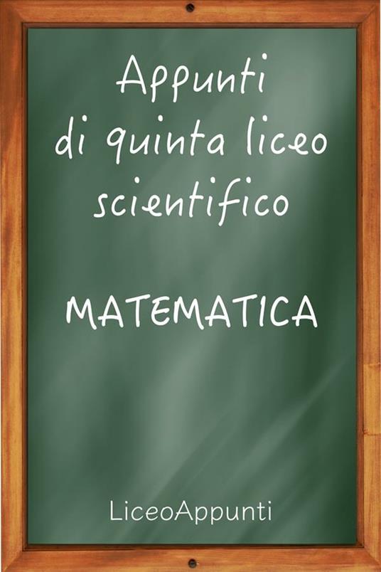 Appunti di quinta liceo scientifico: matematica - Liceoappunti - ebook