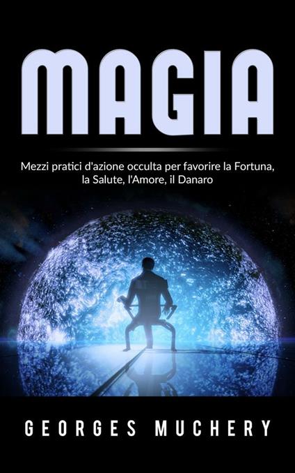 Magia. Mezzi pratici d'azione occulta per favorire la fortuna, la salute, l'amore, il danaro - Georges Muchery - ebook