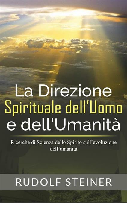 La direzione spirituale dell'uomo e dell'umanità. Ricerche di scienza dello spirito sull'evoluzione dell'umanità - Rudolf Steiner - ebook