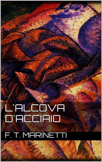 L' alcòva d'acciaio - Filippo Tommaso Marinetti - ebook