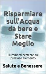 Risparmiare sull'acqua da bere e stare meglio. I retroscena nascosti del prezioso elemento che tutti consumiamo