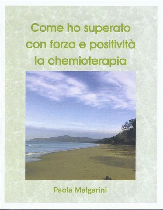 Come ho superato con forza e positività la chemioterapia - Paola Malgarini - ebook