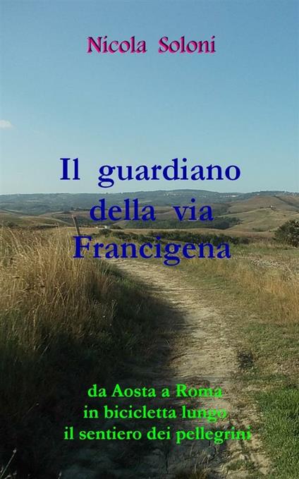 Il guardiano della via Francigena. Da Aosta a Roma in bicicletta lungo il sentiero dei pellegrini - Nicola Soloni - ebook