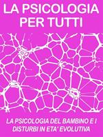 LA PSICOLOGIA DEL BAMBINO E I DISTURBI IN ETA' EVOLUTIVA: cosa sono e come funzionano (psicologia per tutti)