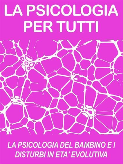 LA PSICOLOGIA DEL BAMBINO E I DISTURBI IN ETA' EVOLUTIVA: cosa sono e come funzionano (psicologia per tutti) - Psicologia Per Tutti - ebook