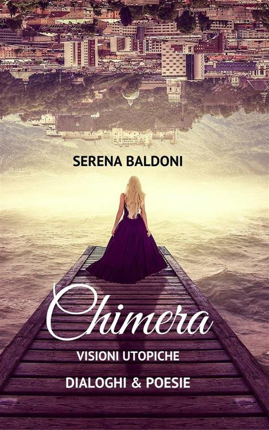 Chimera. Visioni utopiche. Poesie & dialoghi - Serena Baldoni - ebook