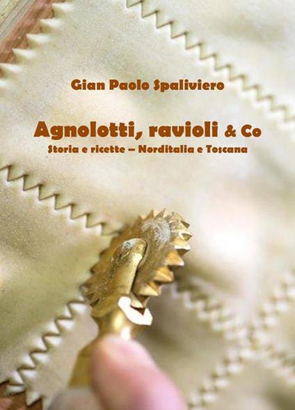 Agnolotti, ravioli & Co. Storia e ricette. Norditalia e Toscana - Gian Paolo Spaliviero - ebook