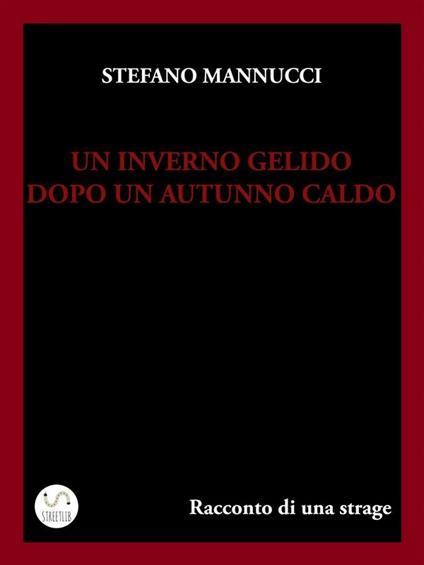 Un inverno gelido dopo un autunno caldo. Racconto di una strage - Stefano Mannucci - ebook