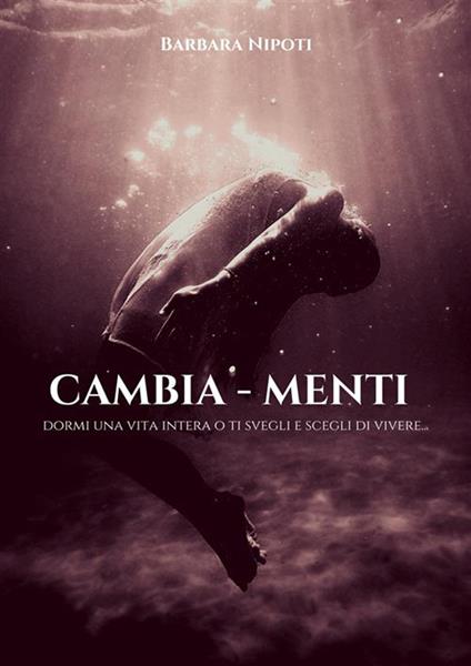 Cambia-menti. Dormi una vita intera o ti svegli e scegli di vivere - Barbara Nipoti - ebook