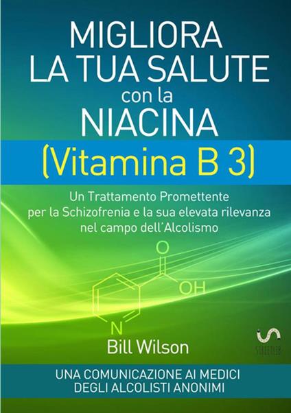 Migliora la tua salute con la niacina vitamina B3. Un trattamento promettente per la schizofrenia e la sua elevata rilevanza nel campo dell'alcolismo - Bill Wilson - copertina