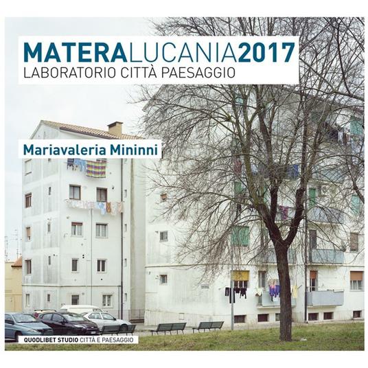 Matera Lucania 2017. Laboratorio città paesaggio - Mariavaleria Mininni -  Libro - Quodlibet - Quodlibet studio. Città e paesaggio | IBS