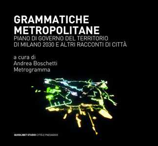 Grammatiche metropolitane. Piano di Governo del Territorio di Milano 2030 e altri racconti di città