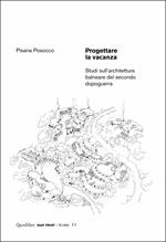 Progettare la vacanza. Studi sull'architettura balneare del secondo dopoguerra. Ediz. illustrata